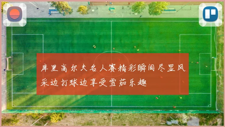 库里高尔夫名人赛精彩瞬间尽显风采边打球边享受雪茄乐趣