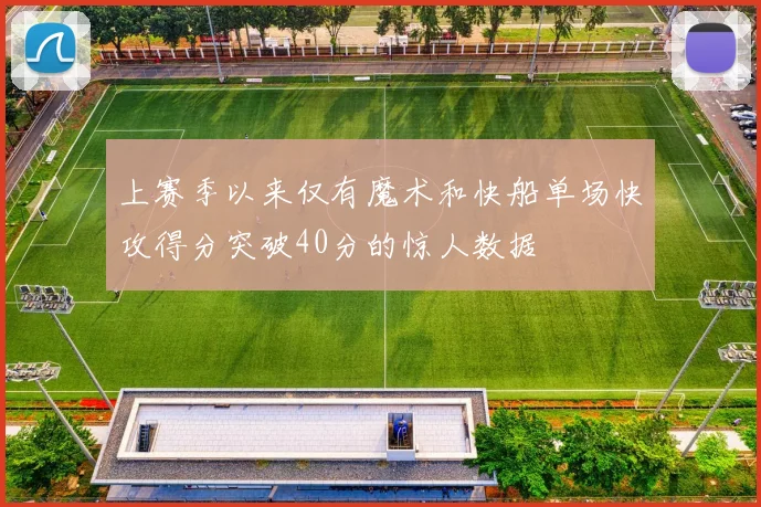 上赛季以来仅有魔术和快船单场快攻得分突破40分的惊人数据