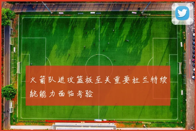 火箭队进攻篮板至关重要杜兰特续航能力面临考验
