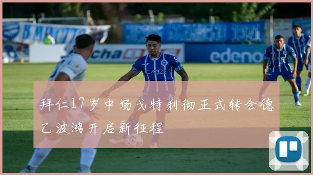 拜仁17岁中场戈特利彻正式转会德乙波鸿开启新征程