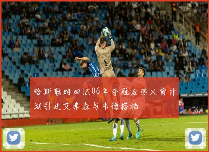 哈斯勒姆回忆06年夺冠后热火曾计划引进艾弗森与韦德搭档